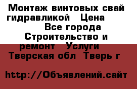 Монтаж винтовых свай гидравликой › Цена ­ 1 745 - Все города Строительство и ремонт » Услуги   . Тверская обл.,Тверь г.